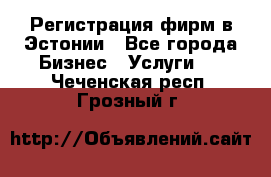 Регистрация фирм в Эстонии - Все города Бизнес » Услуги   . Чеченская респ.,Грозный г.